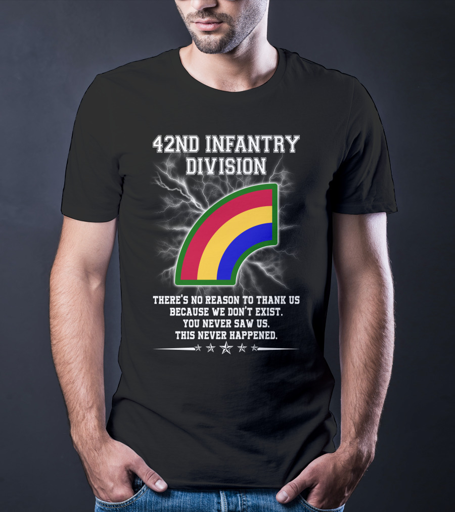 42nd Infantry Division There's No Reason To Thank Us Because We Don't Exist You Never Saw Us This Never Happened T-Shirt