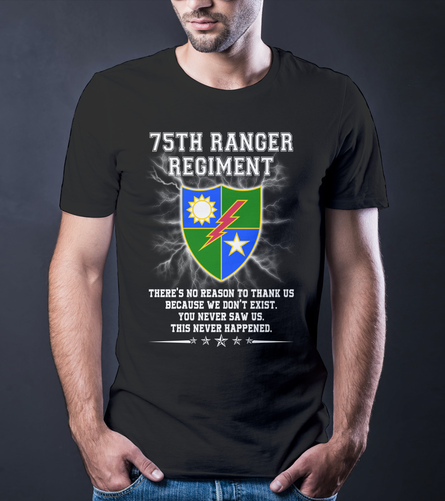 75Th Ranger Regiment There's No Reason To Thank Us Because We Don't Exist You Never Saw Us This Never Happened T-Shirt