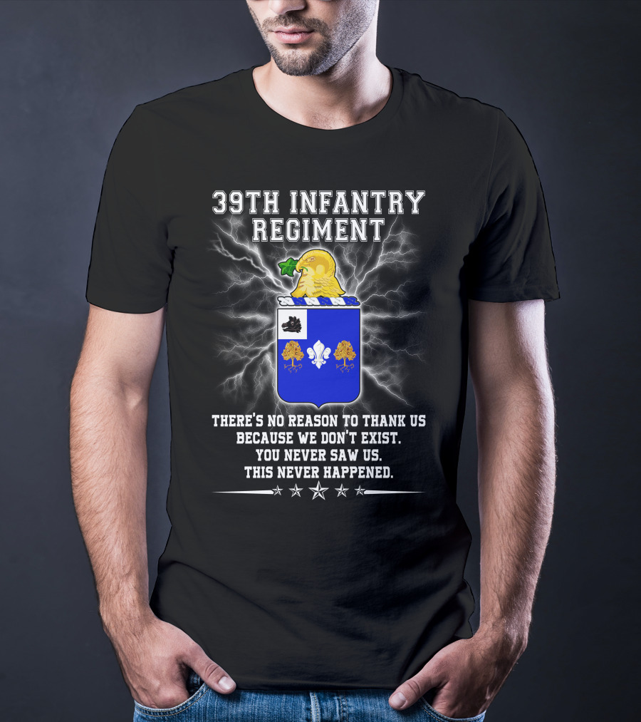 39th Infantry Regiment There's No Reason To Thank Us You Never Saw Us This Never Happened T-Shirt