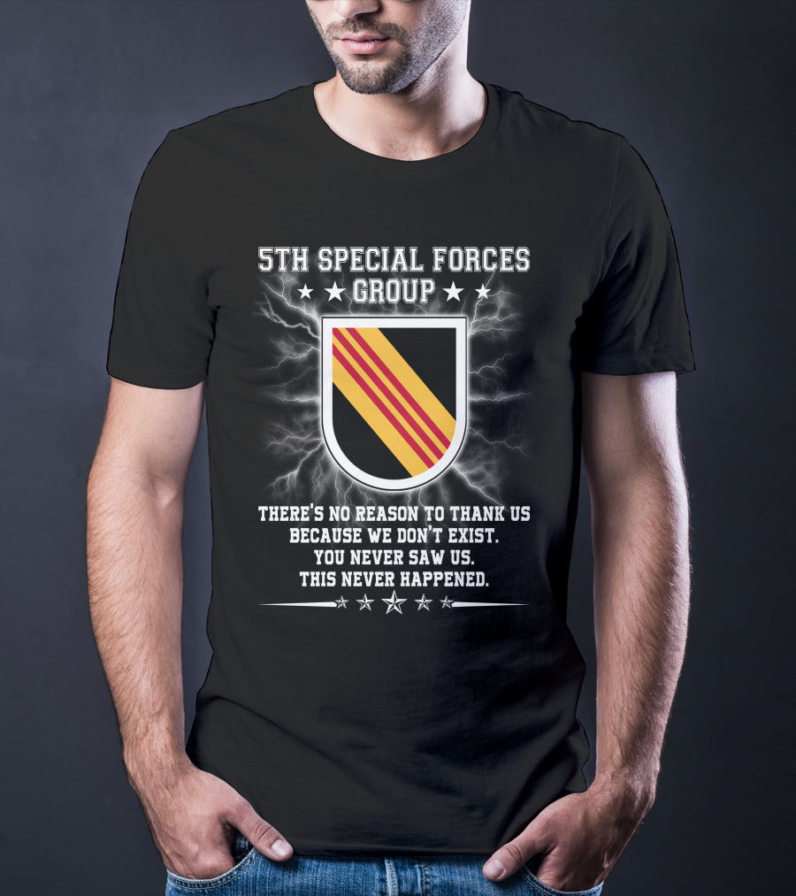5Th Special Forces Group There's No Reason To Thank Us Because We Don't Exist You Never Saw Us This Never Happened T-Shirt