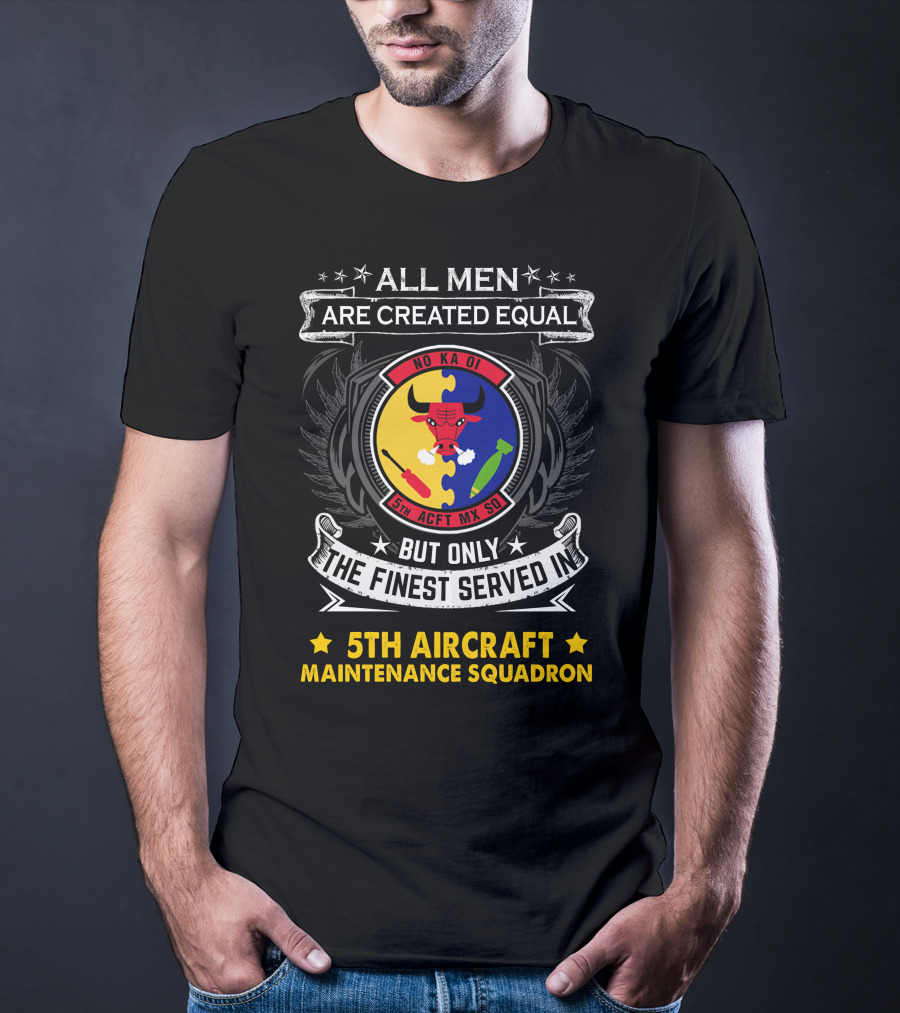 All Men Are Created Equal But Only The Finest Served In 5th Aircraft Maintenance Squadron T-Shirt