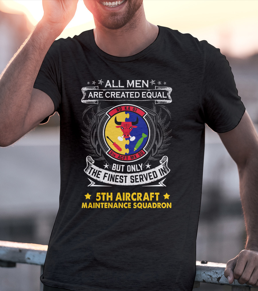All Men Are Created Equal But Only The Finest Served In 5th Aircraft Maintenance Squadron T-Shirt