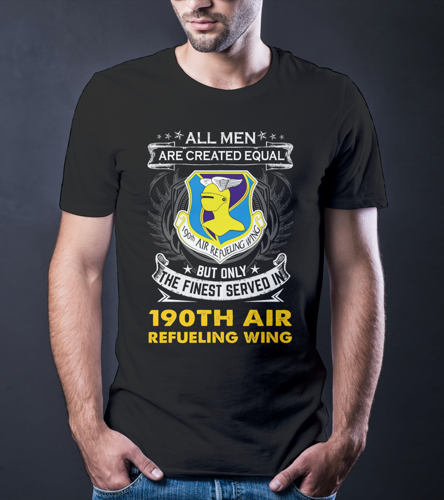 All Men Are Created Equal But Only The Finest Served In 190th Air Refueling Wing T-Shirt