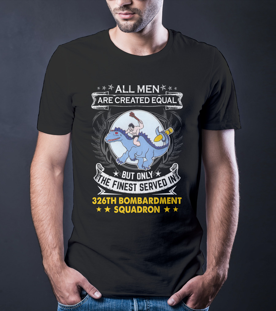 All Men Are Created Equal But Only The Finest Served In 326th Bombardment Squadron T-Shirt