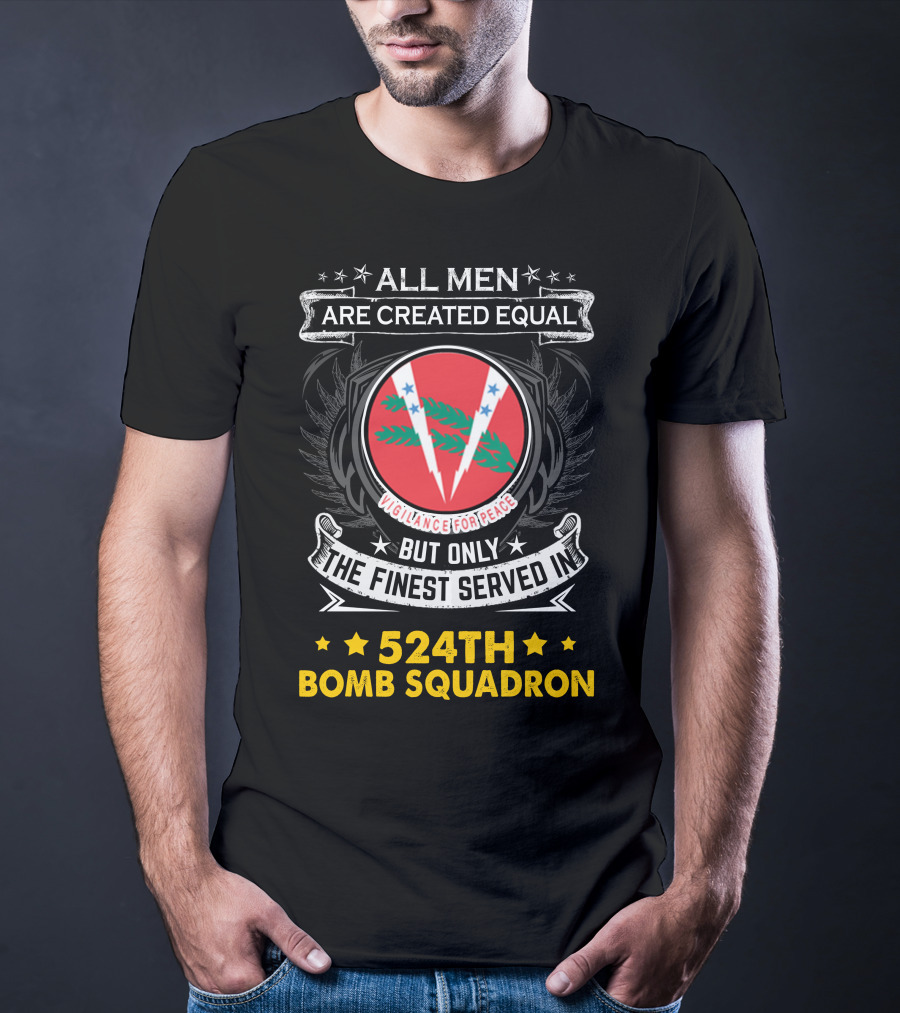 All Men Are Created Equal But Only The Finest Served In 524Th Bomb Squadron Vigilance For Peace T-Shirt