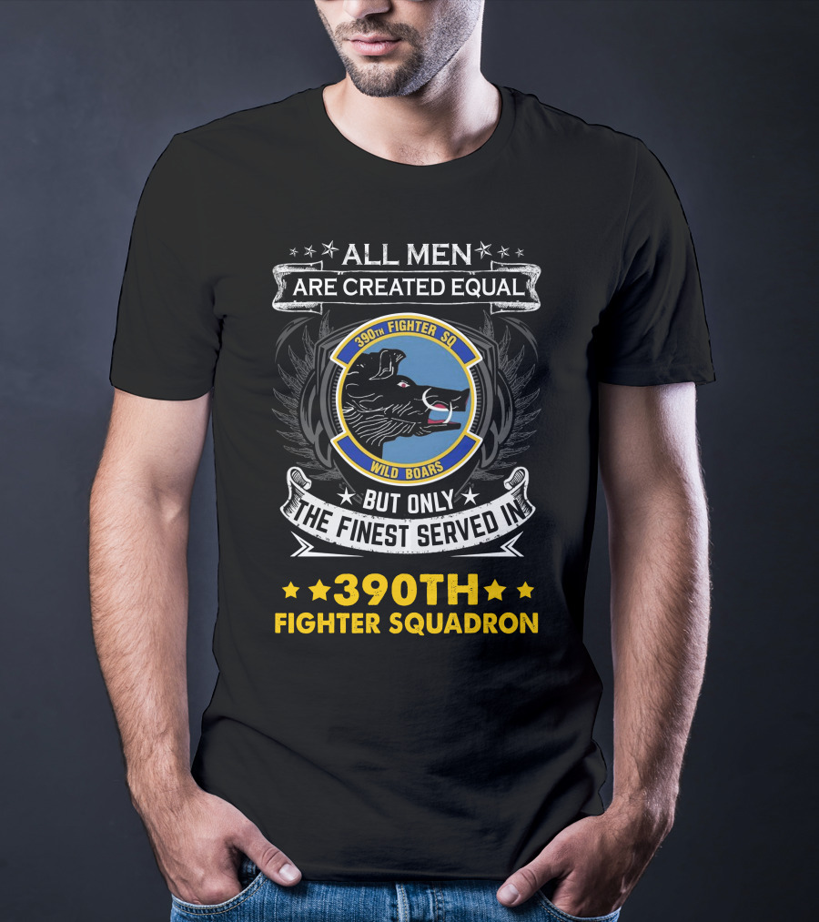 All Men Are Created Equal But Only The Finest Served In 390th Fighter Squadron Wild Boars T-Shirt