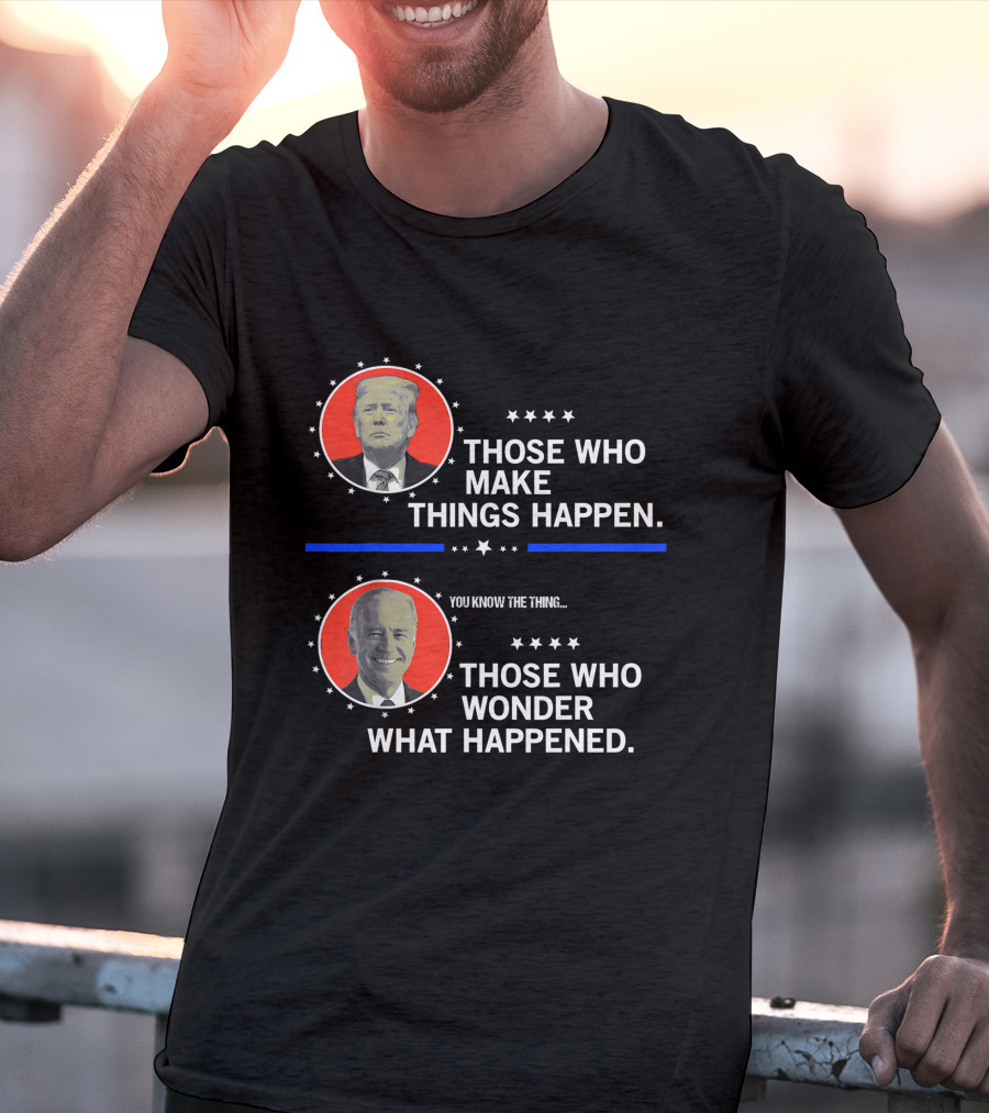 Those Who Make Things Happen You Know The Thing Those Who Wonder What Happened T-Shirt