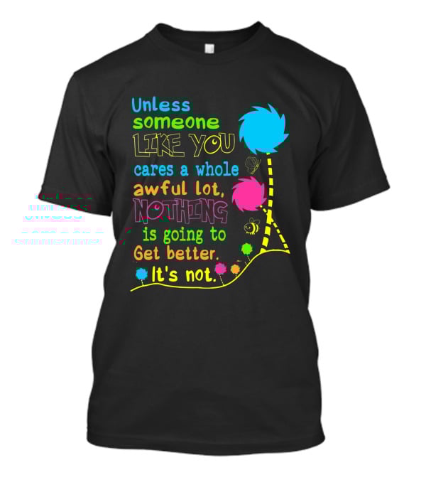 Unless Someone Like You Cares A Whole Awful Lot Nothing Is Going To Get Better It's Not Earth Day Lorax Trees T-Shirt