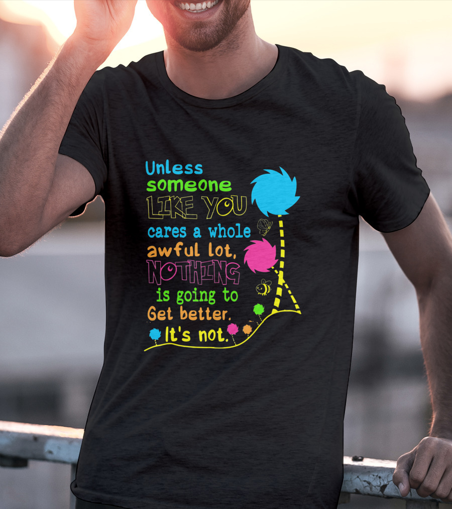 Unless Someone Like You Cares A Whole Awful Lot Nothing Is Going To Get Better It's Not Earth Day Lorax Trees T-Shirt