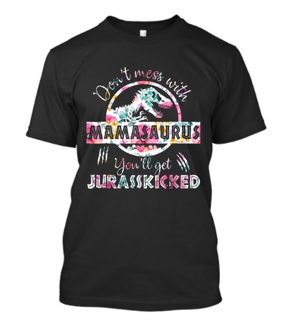 Don't Mess With Mamasaurus You'll Get Jurasskicked Floral T-Rex Mama Dinosaur T-Shirt