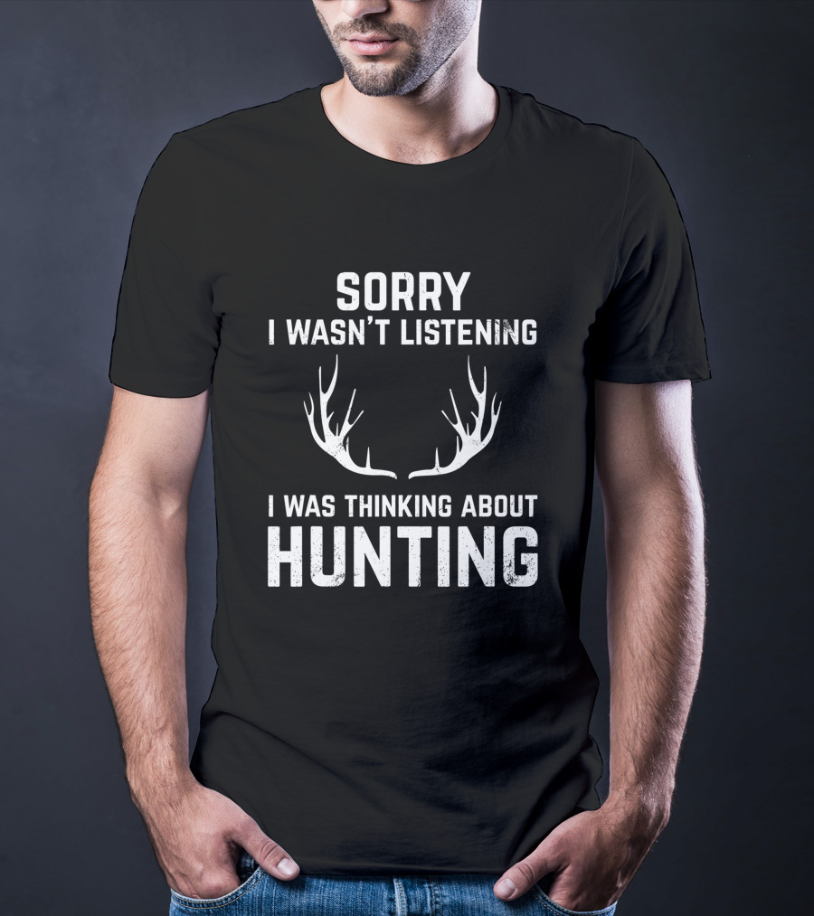 Sorry I Wasn't Listening I Was Thinking About Hunting With Antlers T-Shirt
