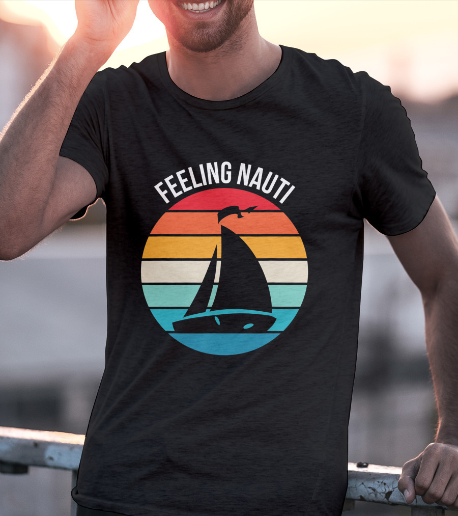 Feeling Nauti Funny Sailing Gift For Sailor Boat Sailing T-Shirt