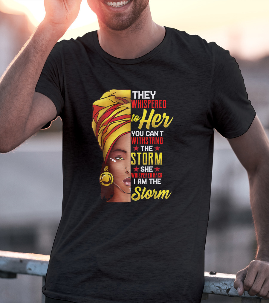 Black History Month African Woman Afro They Whispered To Her You Can't Withstand The Storm She Whispered Back I Am The Storm T-Shirt
