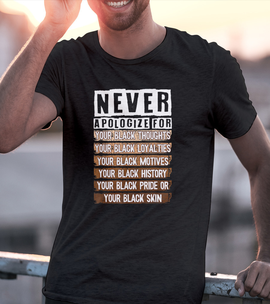 Never Apologize For Your Black Thoughts Loyalties Motives History Pride Skin BLM Melanin Afro T-Shirt