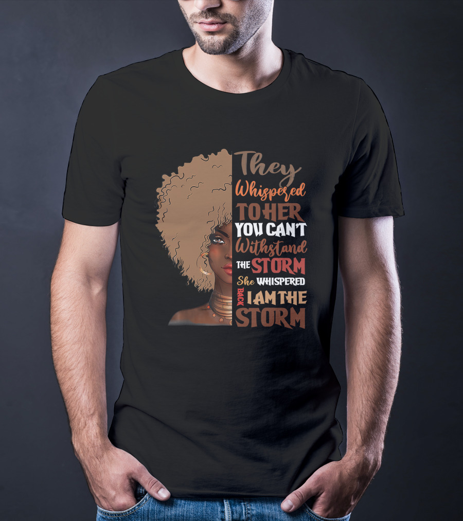 They Whispered To Her You Can’t Withstand The Storm She Whispered Back I Am The Storm Black History Month T-Shirt