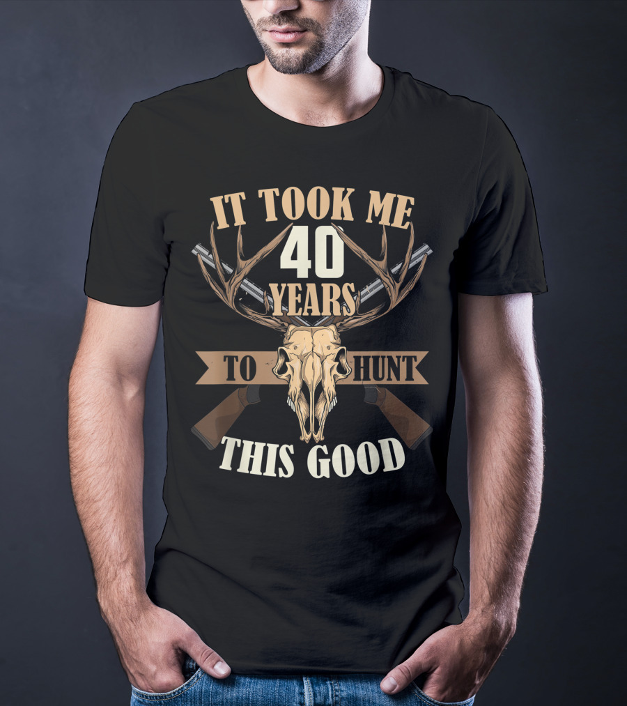 It Took Me 40 Years To Hunt This Good Deer Hunting Stag Buck Hunt T-Shirt