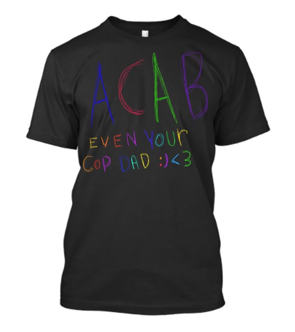 ACAB Even Your Cop Dad :) <3 T-Shirt