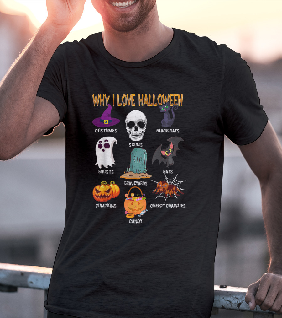 Why I Love Halloween Costumes Skulls Ghosts Pumpkins Black Cats Graveyards Bats Candy Creepy Crawlies T-Shirt