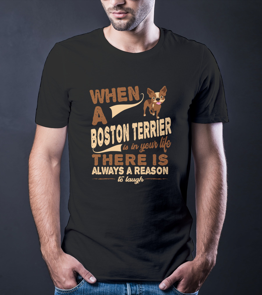 When A Boston Terrier Is In Your Life There Is Always A Reason To Laugh T-Shirt