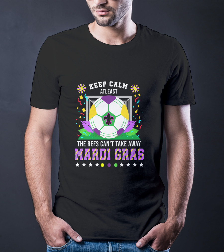 Keep Calm At Least The Refs Can't Take Away Mardi Gras T-Shirt