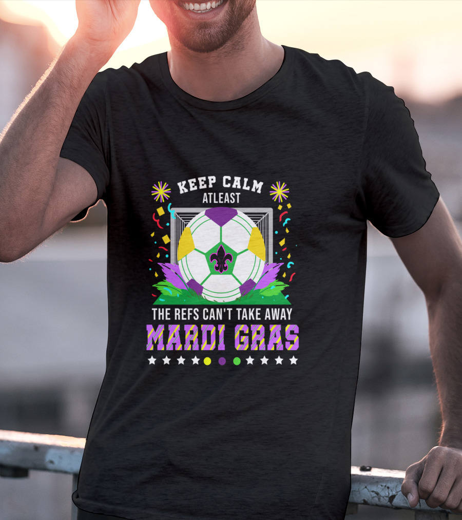 Keep Calm At Least The Refs Can't Take Away Mardi Gras T-Shirt