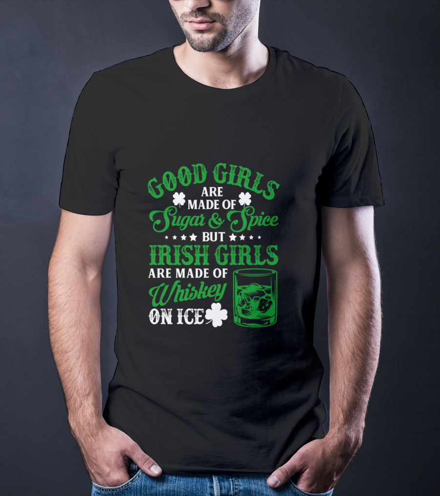 Good Girls Are Made Of Sugar And Spice But Irish Girls Are Made Of Whiskey On Ice T-Shirt