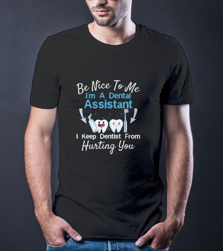 Be Nice To Me I'm A Dental Assistant I Keep Dentist From Hurting You T-Shirt