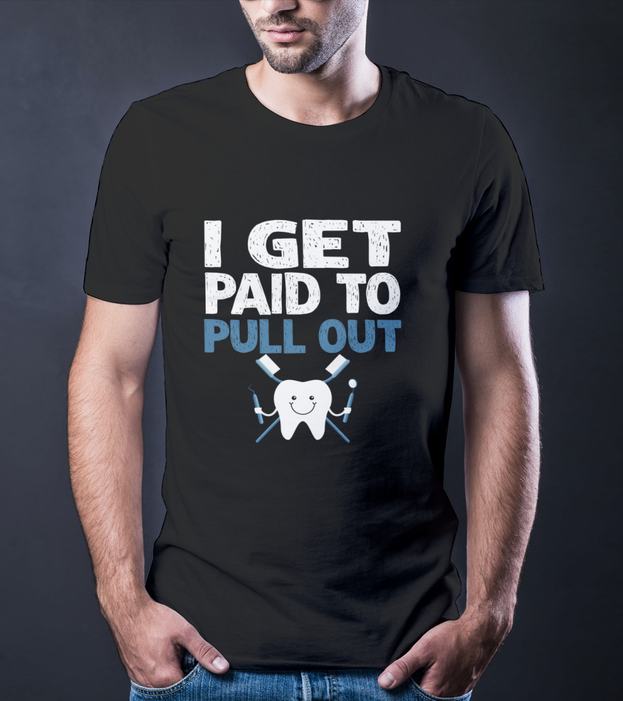 I Get Paid To Pull Out Tooth Teeth Dentist Dental Humor T-Shirt