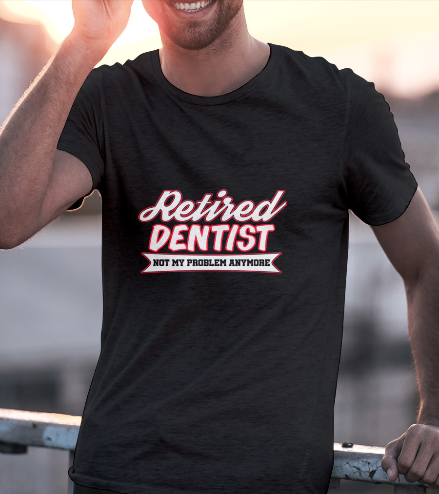 Retired Dentist Not My Problem Anymore T-Shirt