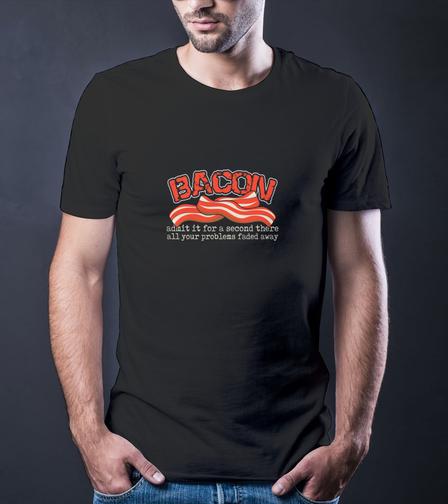 Bacon Admit It For A Second There All Your Problems Faded Away T-Shirt