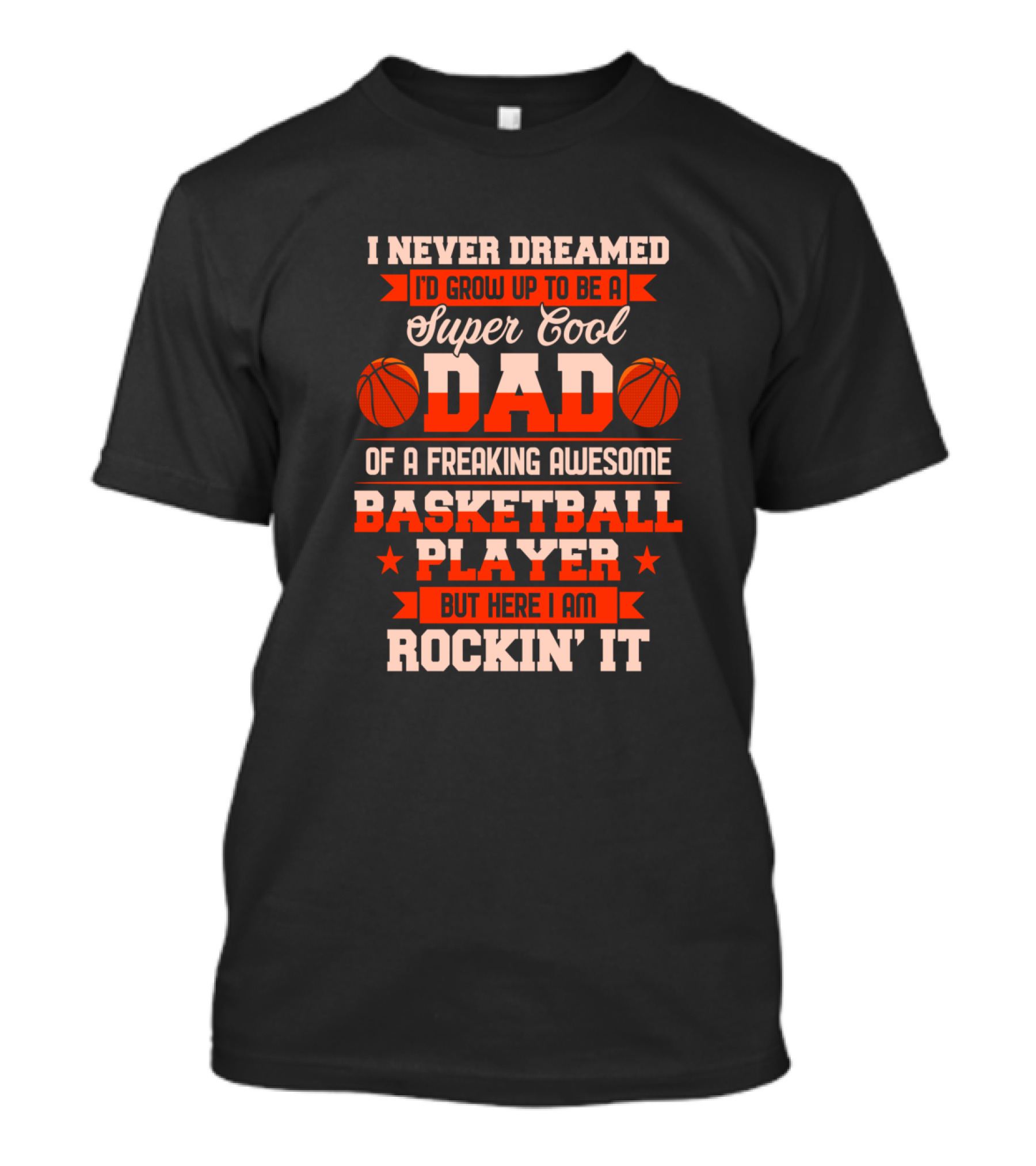I Never Dreamed I'd Grow Up To Be A Super Cool Dad Of A Freaking Awesome Basketball Player But Here I Am Rockin' It T-Shirt