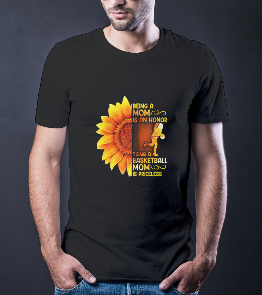 Being A Mom Is An Honor Being A Basketball Mom Is Priceless Sunflower T-Shirt