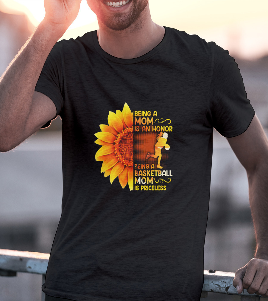 Being A Mom Is An Honor Being A Basketball Mom Is Priceless Sunflower T-Shirt