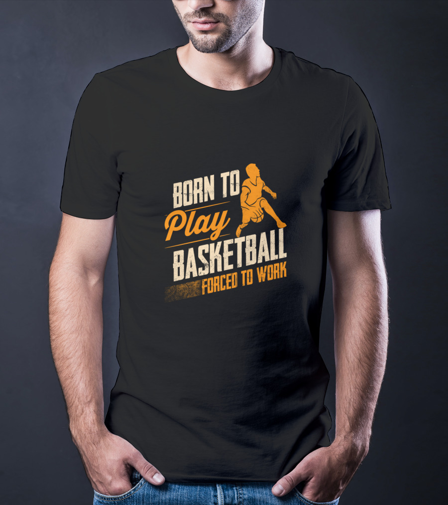 Born To Play Basketball Forced To Work T-Shirt