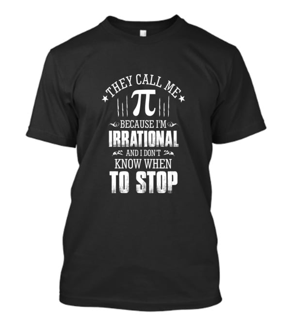 They Call Me Pi Because I'm Irrational And I Don't Know When To Stop Math Geek Pi Day T-Shirt