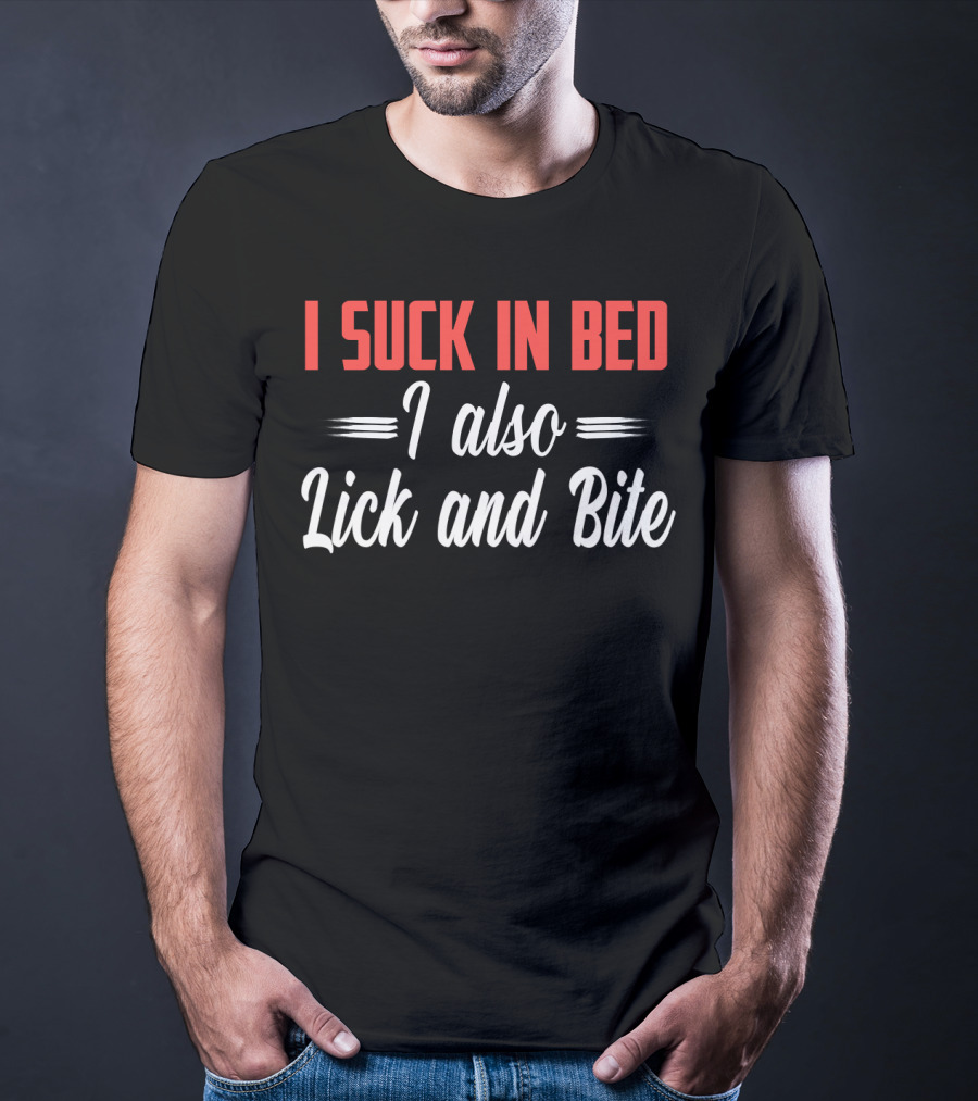 I Suck In Bed I Also Lick And Bite Funny Double Entendre T-Shirt