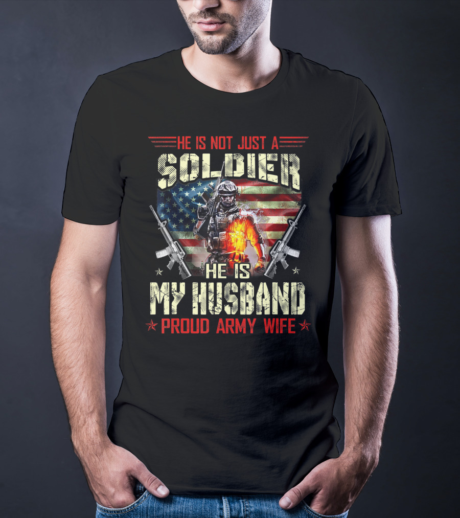He Is Not Just A Soldier He Is My Husband Proud Army Wife American Flag Soldier Rifle T-Shirt