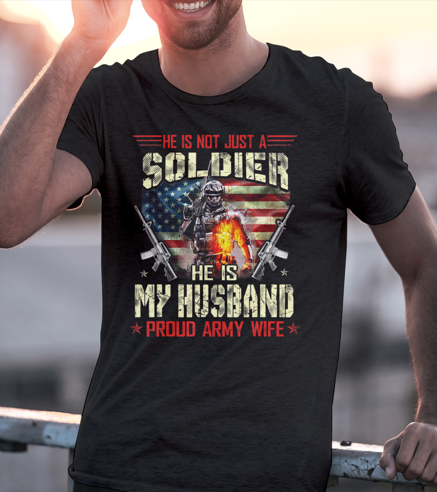 He Is Not Just A Soldier He Is My Husband Proud Army Wife American Flag Soldier Rifle T-Shirt