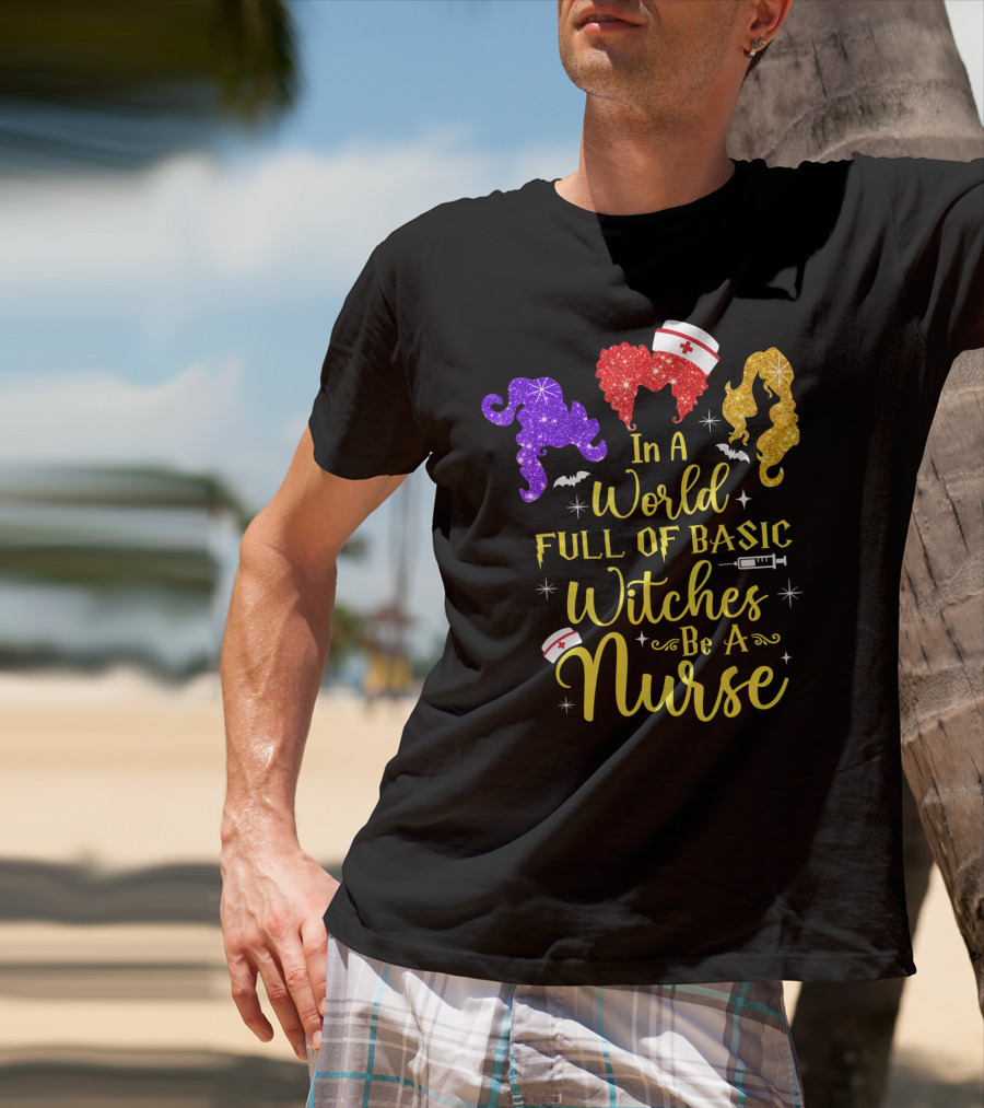 In A World Full Of Basic Witches Be A Nurse Funny Halloween T-Shirt