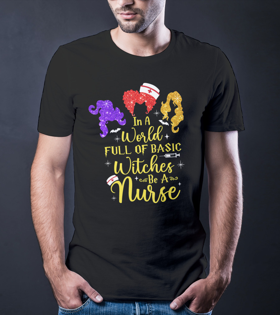 In A World Full Of Basic Witches Be A Nurse Funny Halloween T-Shirt