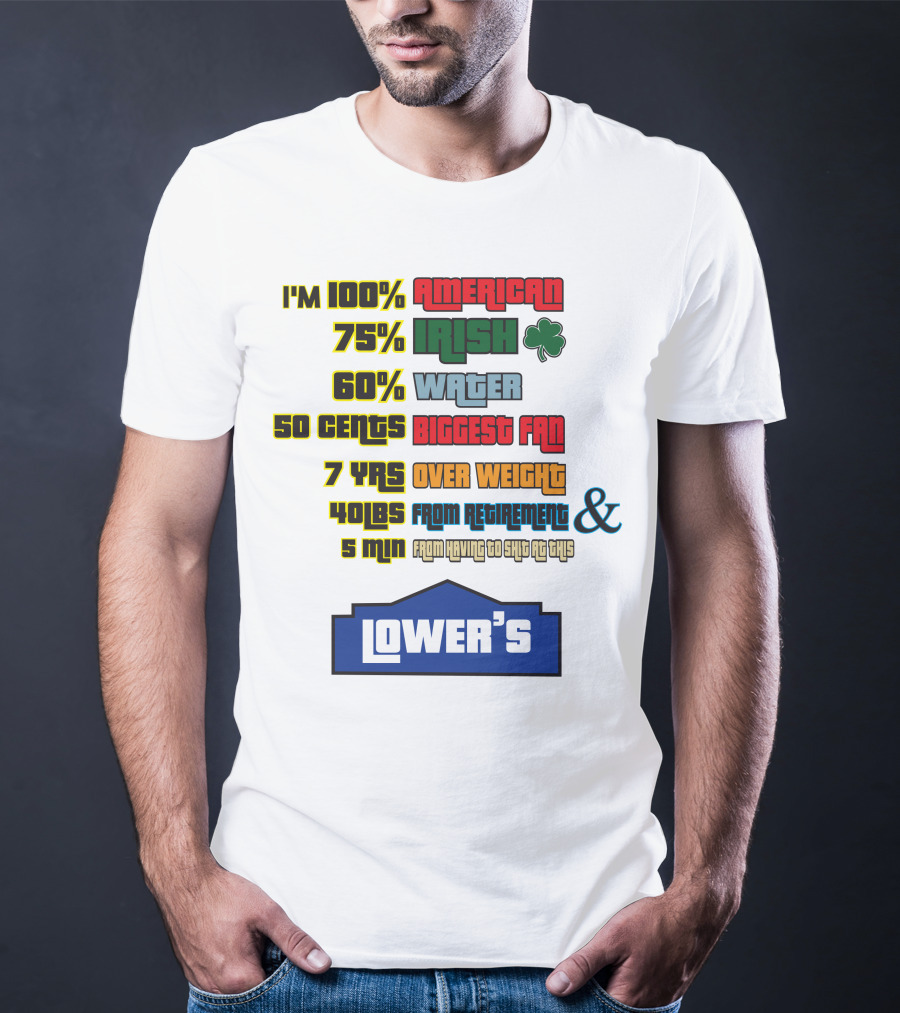 I'm 100% American 75% Irish Shamrock 60% Water 50 Cents Biggest Fan 7 Yrs Over Weight 40lbs From Retirement And 5 Min From Having To Ship At This LOWER'S T-Shirt