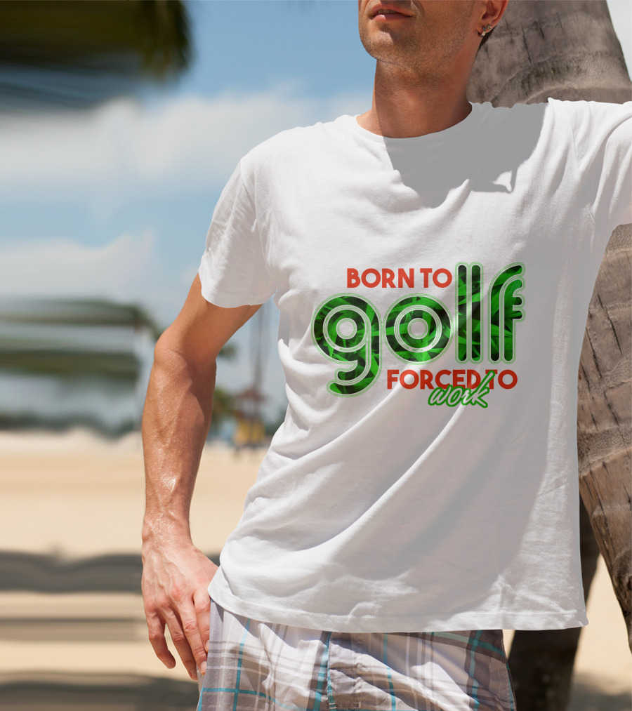 BORN TO GOLF FORCED TO WORK T-Shirt