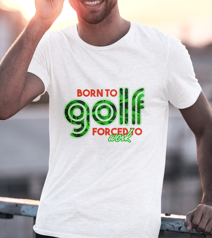 BORN TO GOLF FORCED TO WORK T-Shirt