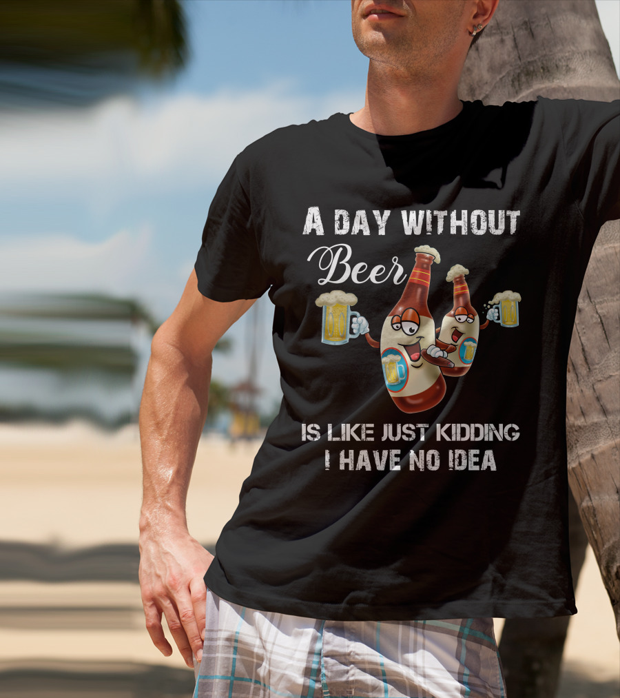 A Day Without Beer Is Like Just Kidding I Have No Idea Beer Bottles With Mugs T-Shirt