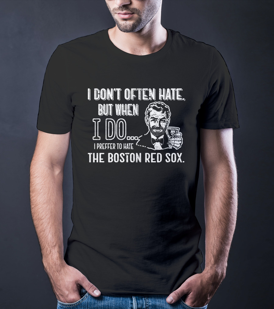 I Don't Often Hate But When I Do I Prefer To Hate The Boston Red Sox T-Shirt