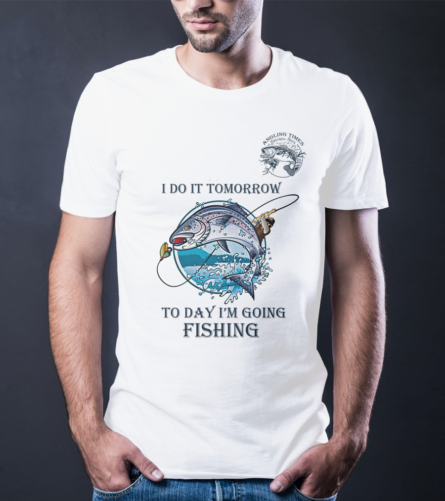 I DO IT TOMORROW TO DAY I'M GOING FISHING ANGLING TIMES T-Shirt