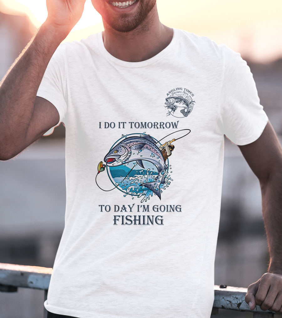 I DO IT TOMORROW TO DAY I'M GOING FISHING ANGLING TIMES T-Shirt