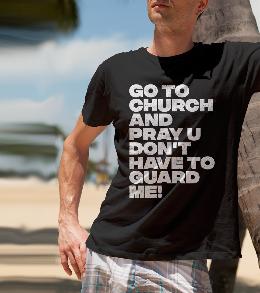 Go To Church And Pray U Don't Have To Guard ME T-Shirt