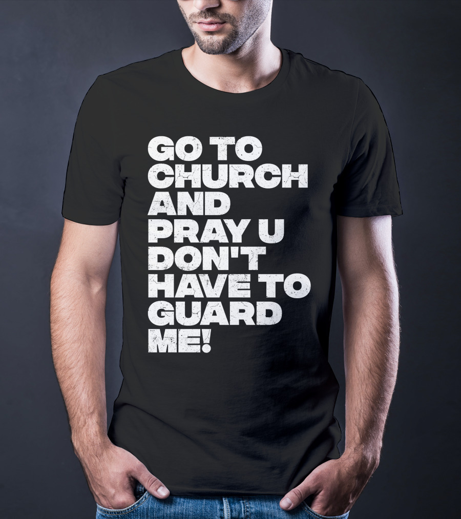 Go To Church And Pray U Don't Have To Guard ME T-Shirt