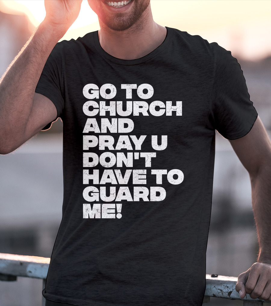 Go To Church And Pray U Don't Have To Guard ME T-Shirt